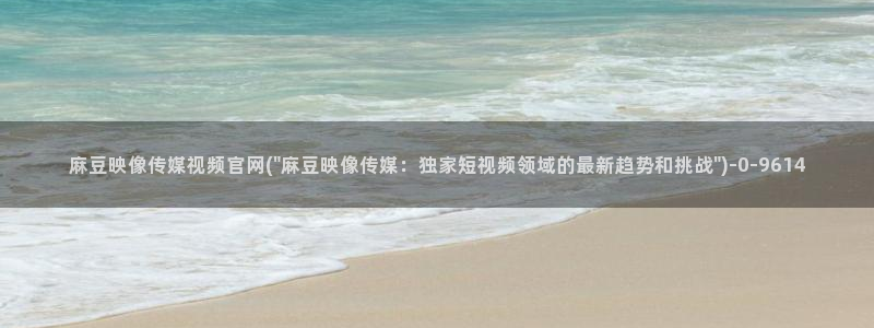 麻豆传媒官网怎么破解：麻豆映像传媒视频官网(\