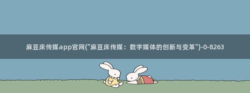 麻豆影视传媒官方官网：麻豆床传媒app官网(\
