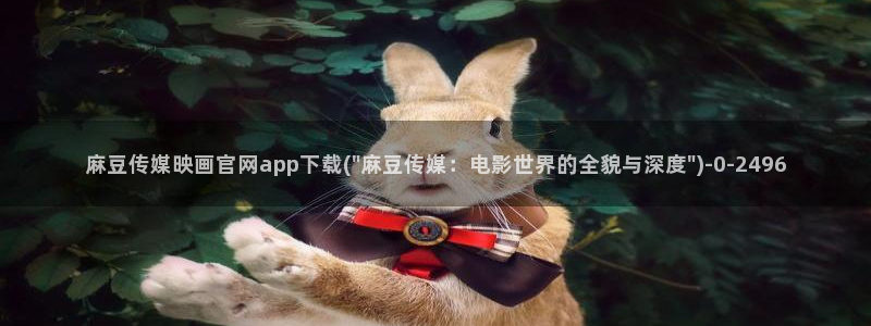 麻豆传媒电影官网：麻豆传媒映画官网app下载(\