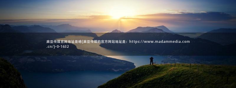 麻豆影视文化传媒官网黄：麻豆传媒官网地址是啥(麻豆传媒的官方网站地址是：https://www.madammedia.com.cn/)