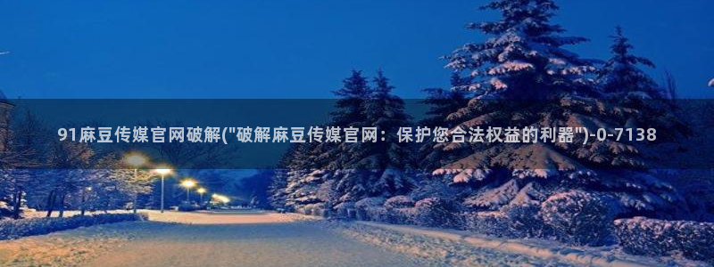 麻豆传媒官网app在线：91麻豆传媒官网破解(\