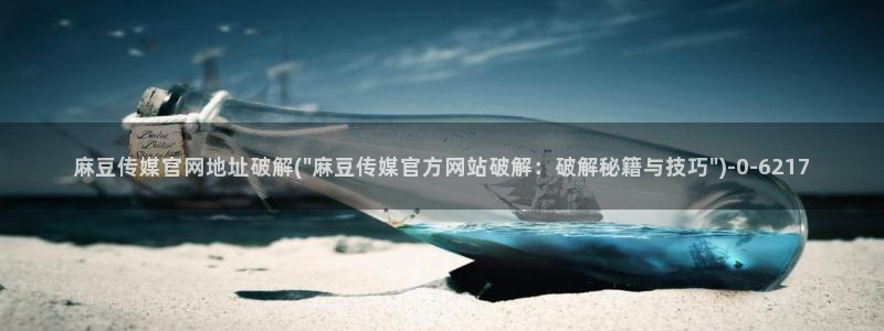 麻豆啊传媒官网免费：麻豆传媒官网地址破解(\
